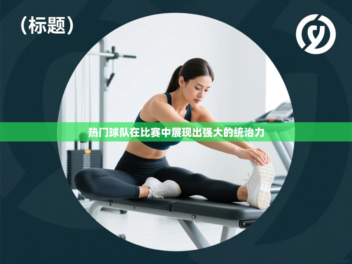热门球队在比赛中展现出强大的统治力  第2张