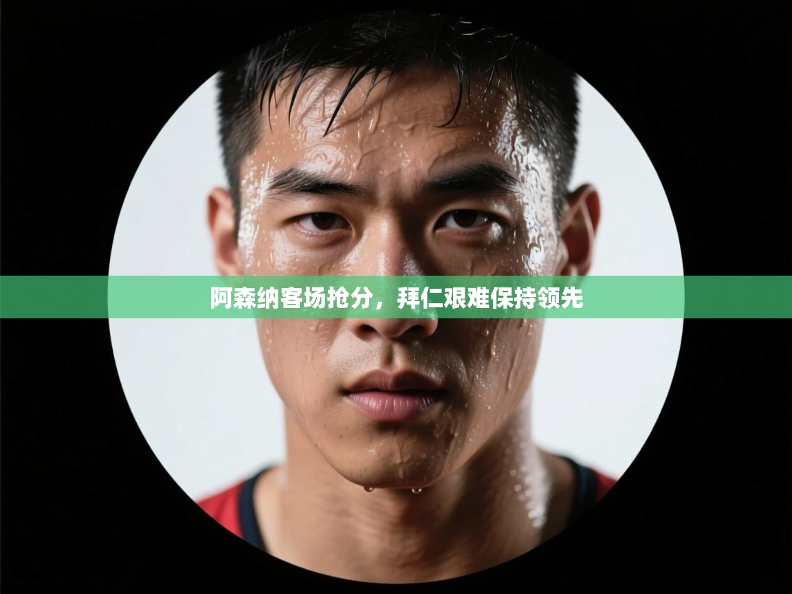 阿森纳客场抢分，拜仁艰难保持领先  第1张