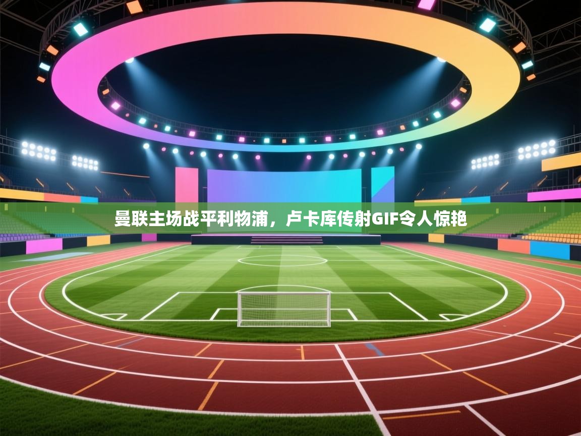 曼联主场战平利物浦，卢卡库传射GIF令人惊艳  第2张